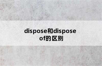 dispose和dispose of的区别